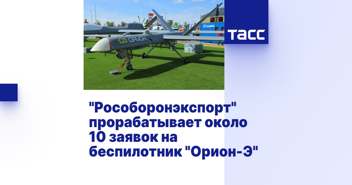 "Рособоронэкспорт" прорабатывает около 10 заявок на беспилотник "Орион ...