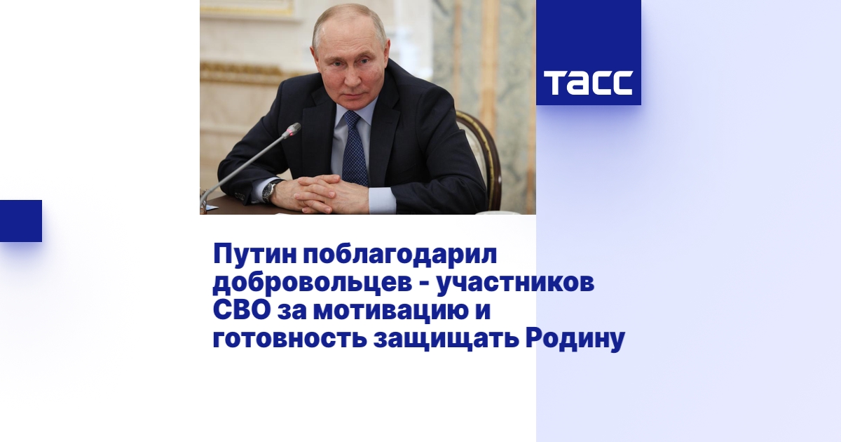 Путин поблагодарил добровольцев - участников СВО за мотивацию и ...