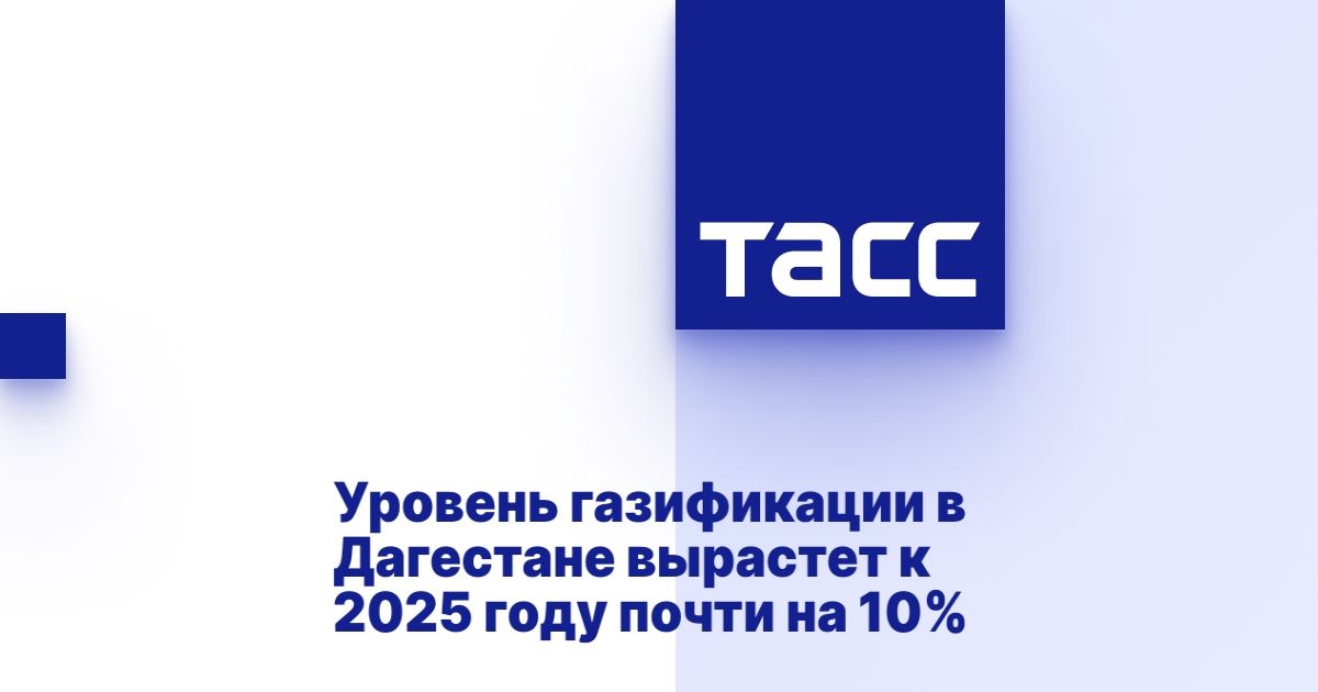 Уровень газификации в Дагестане вырастет к 2025 году почти на 10% - ТАСС