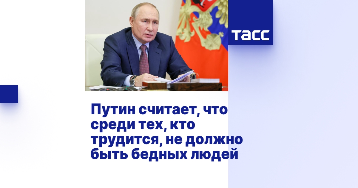 Путин считает, что среди тех, кто трудится, не должно быть бедных людей