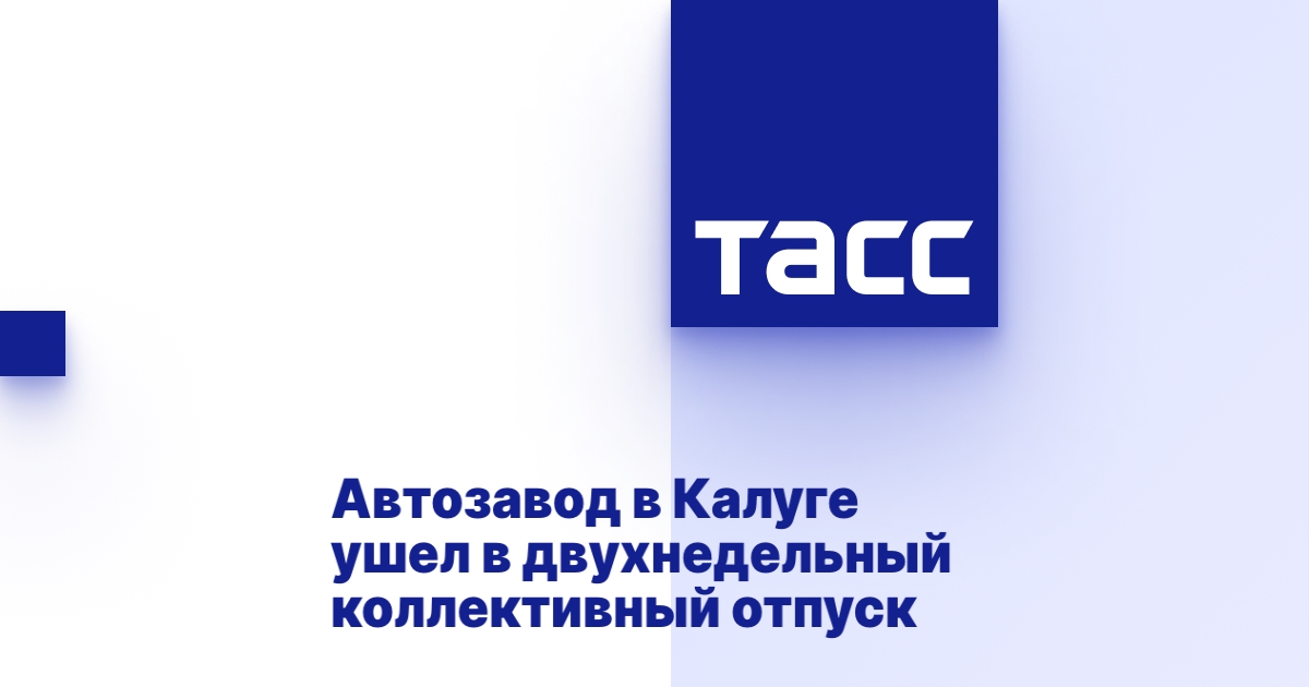 Автозавод в Калуге ушел в двухнедельный коллективный отпуск - ТАСС