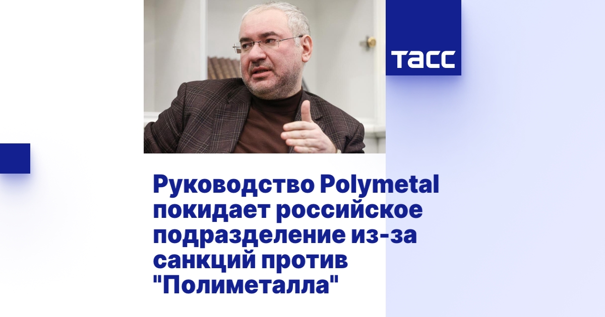 Руководство Polymetal покидает российское подразделение из-за санкций ...