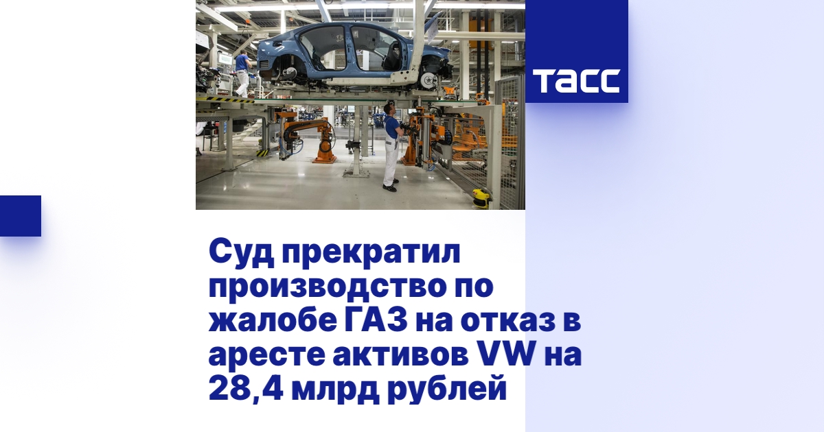 Суд прекратил производство по жалобе ГАЗ на отказ в аресте активов VW ...