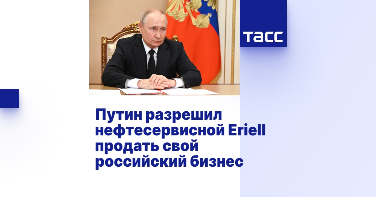 Путин разрешил нефтесервисной Eriell продать свой российский бизнес