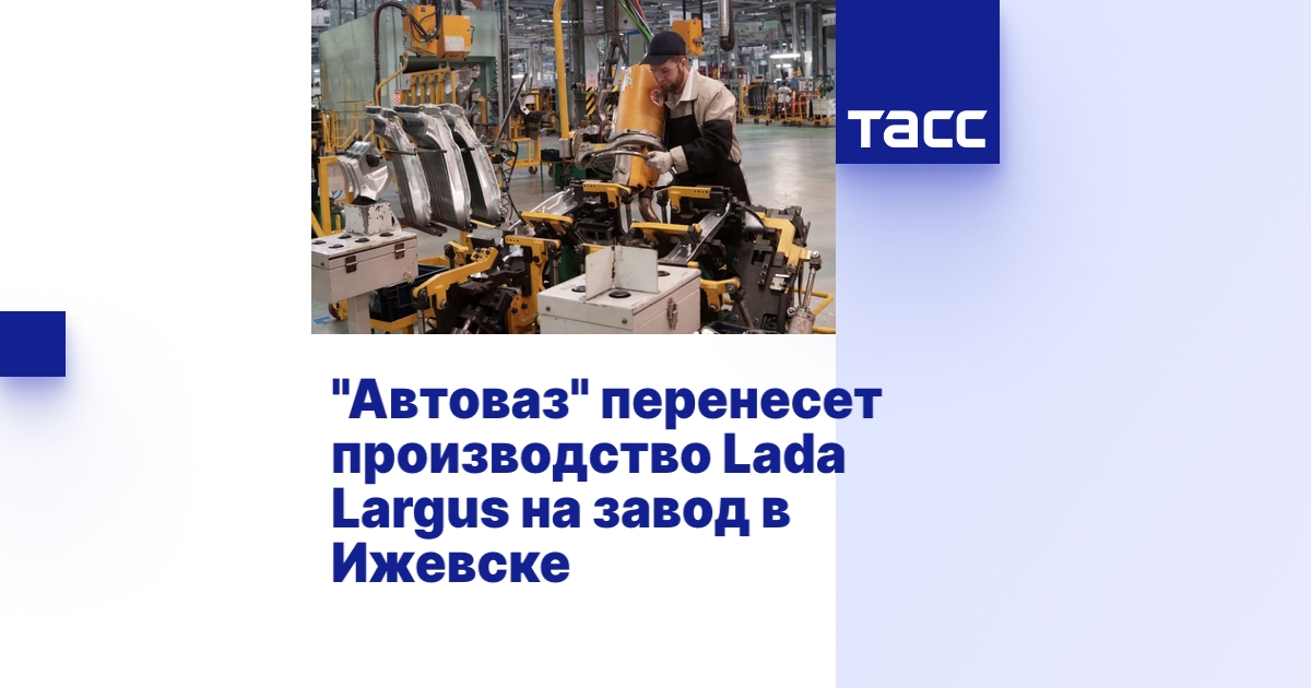 "Автоваз" перенесет производство Lada Largus на завод в Ижевске