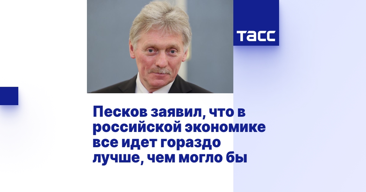 Песков заявил, что в российской экономике все идет гораздо лучше, чем ...
