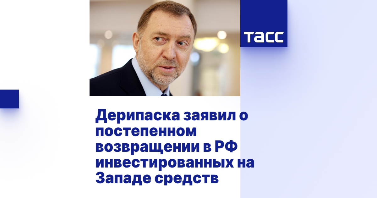Дерипаска заявил о постепенном возвращении в РФ инвестированных на ...