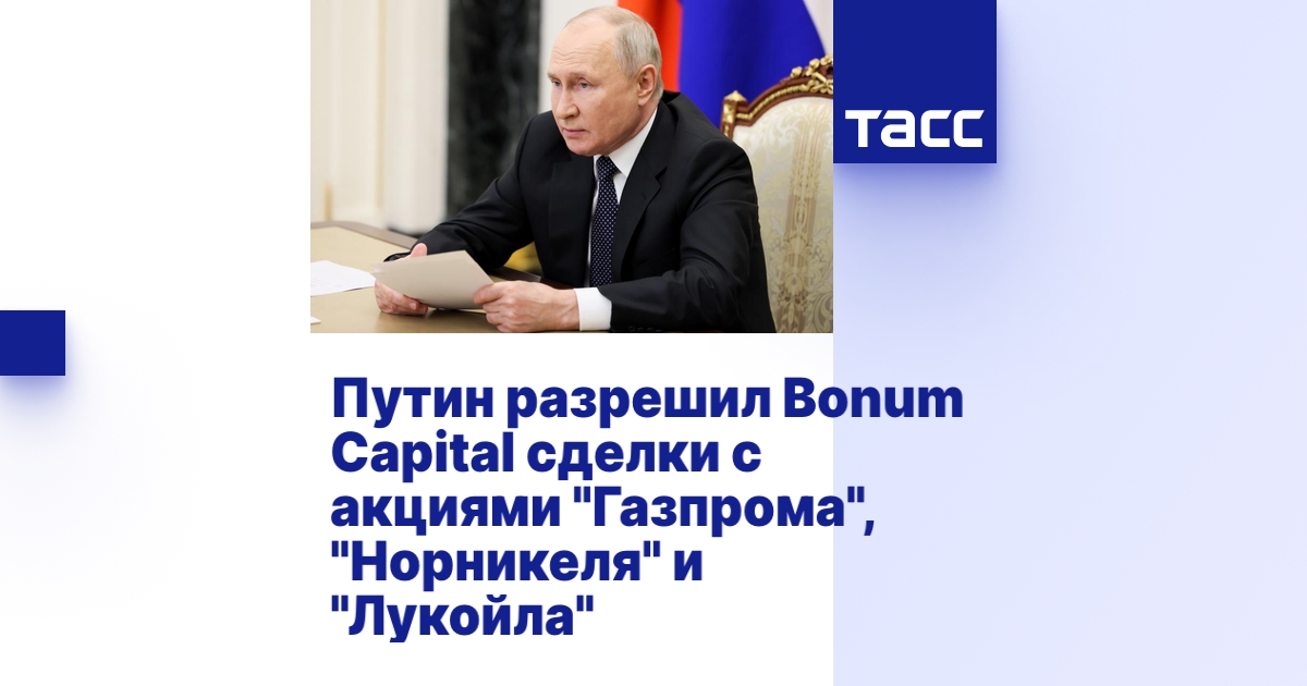 Путин разрешил Bonum Capital сделки с акциями "Газпрома", "Норникеля" и ...