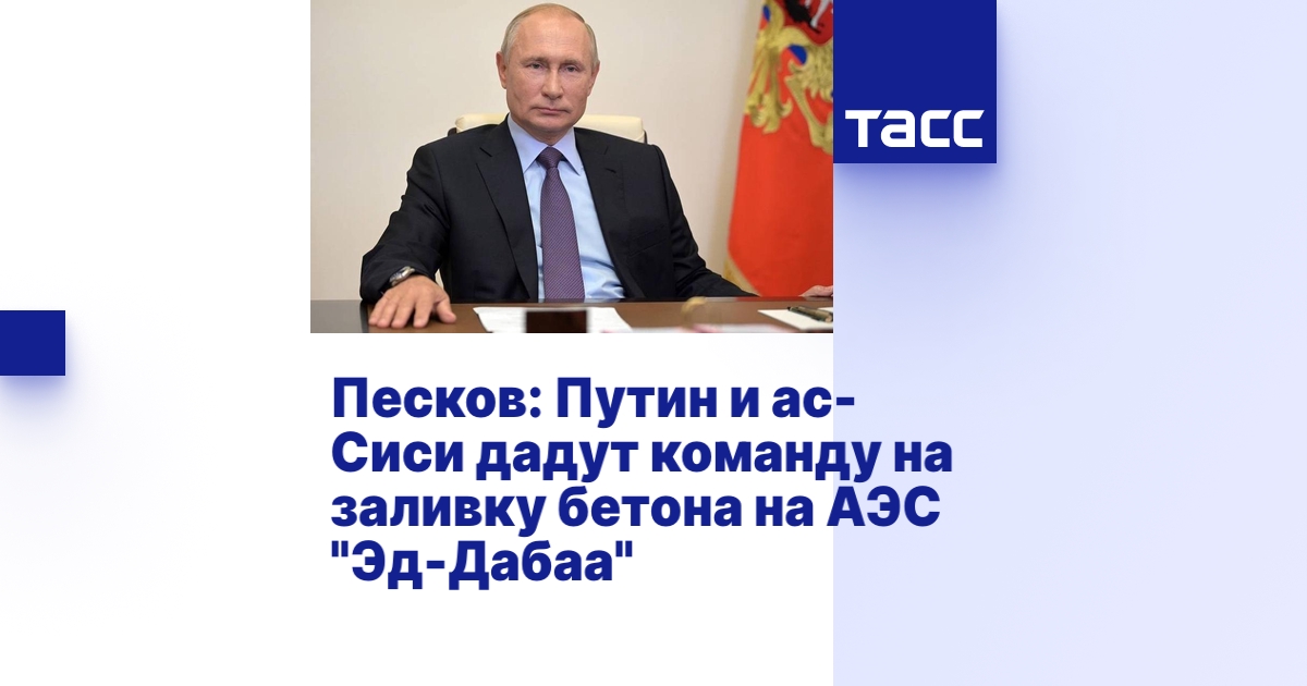 Песков: Путин и ас-Сиси дадут команду на заливку бетона на АЭС \"Эд-Дабаа\"