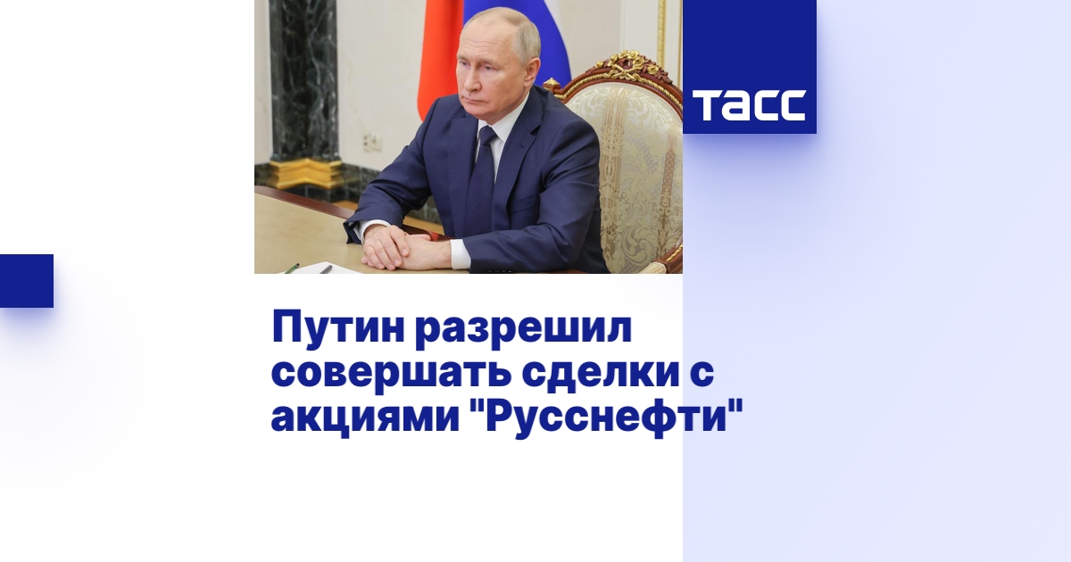 Путин разрешил совершать сделки с акциями "Русснефти"