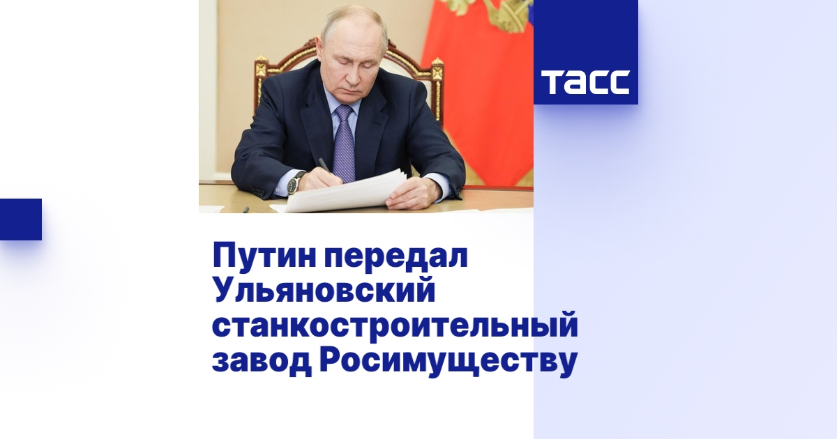 Путин передал Ульяновский станкостроительный завод Росимуществу