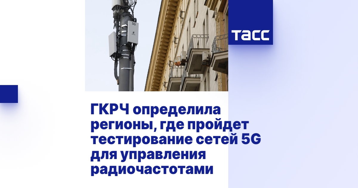 ГКРЧ определила регионы, где пройдет тестирование сетей 5G для ...