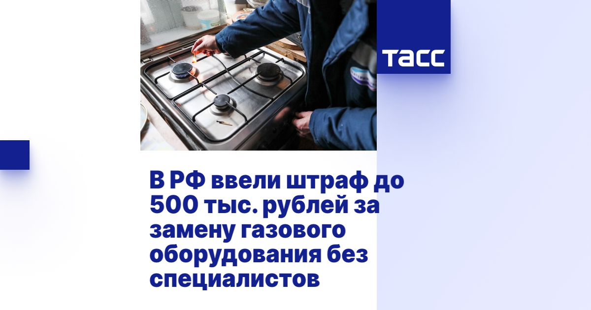 В РФ ввели штраф до 500 тыс. рублей за замену газового оборудования без ...