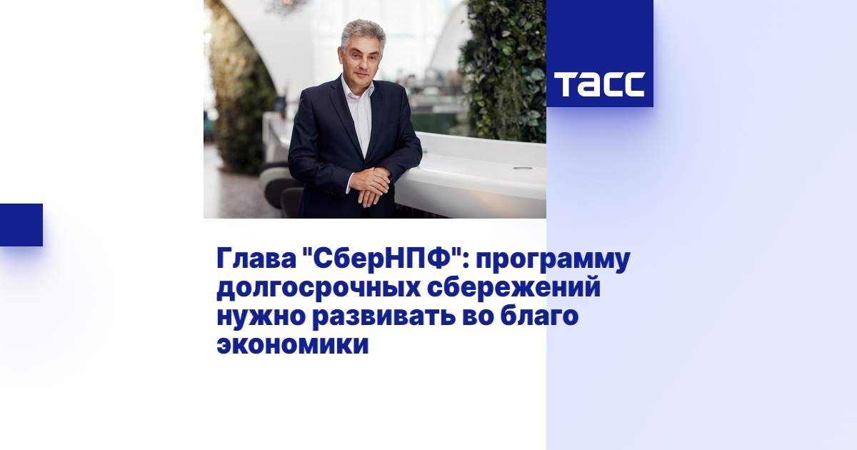 Глава "СберНПФ": программу долгосрочных сбережений нужно развивать во ...