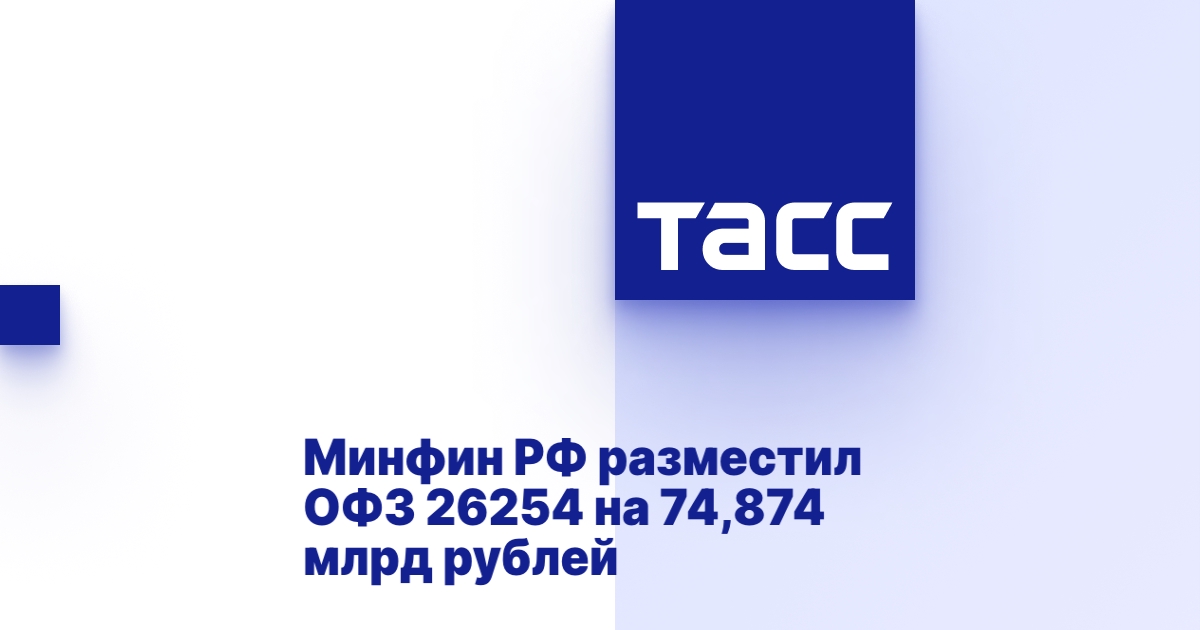 Минфин РФ разместил ОФЗ 26254 на 74,874 млрд рублей