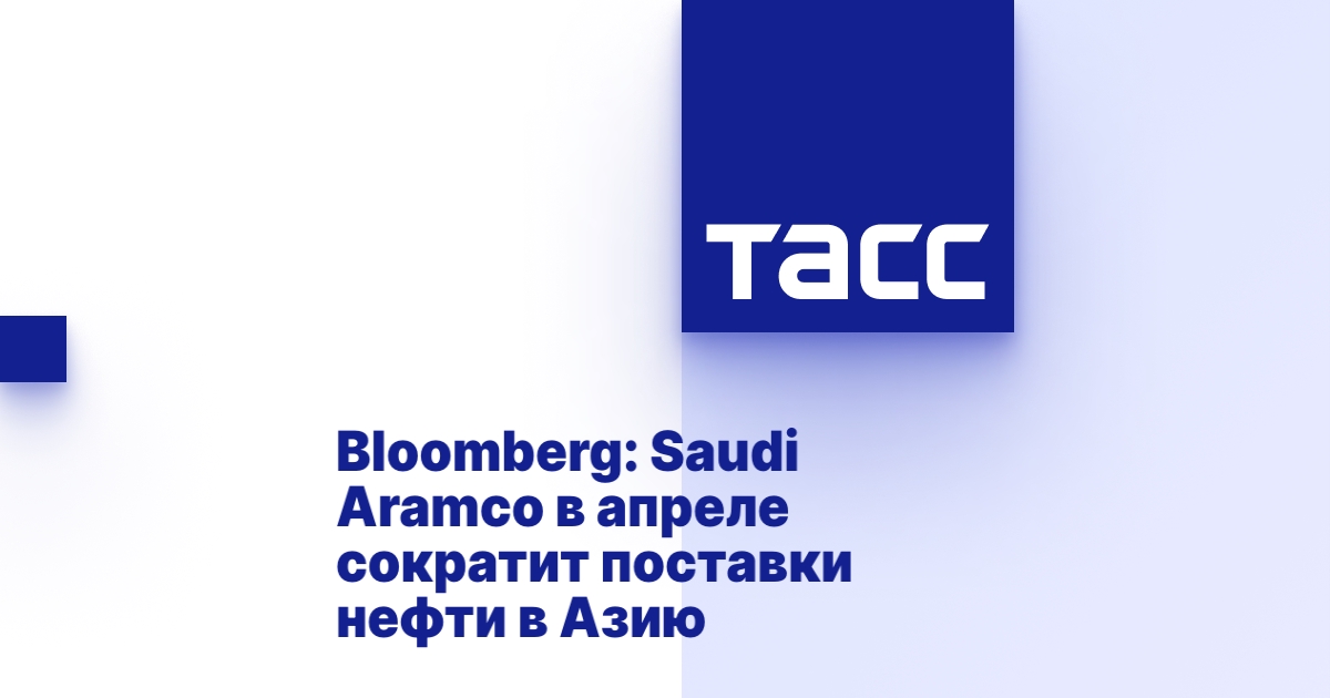 Bloomberg: Saudi Aramco в апреле сократит поставки нефти в Азию