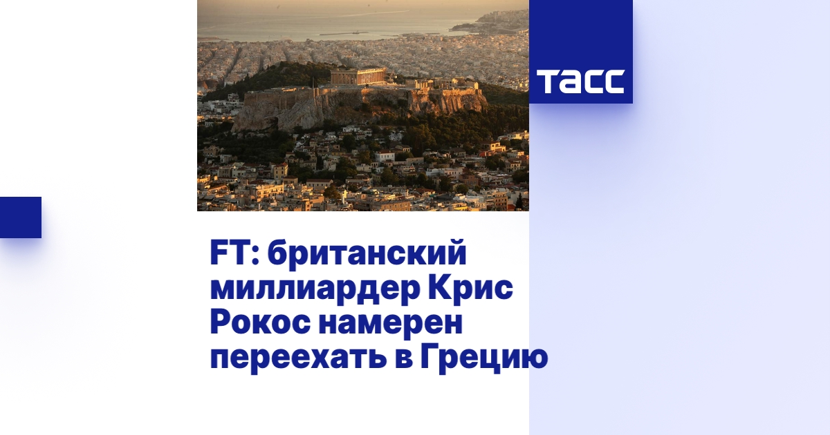 FT: британский миллиардер Крис Рокос намерен переехать в Грецию