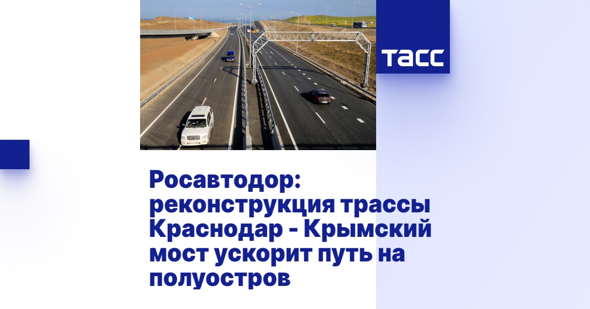 Росавтодор: реконструкция трассы Краснодар - Крымский мост ускорит путь ...