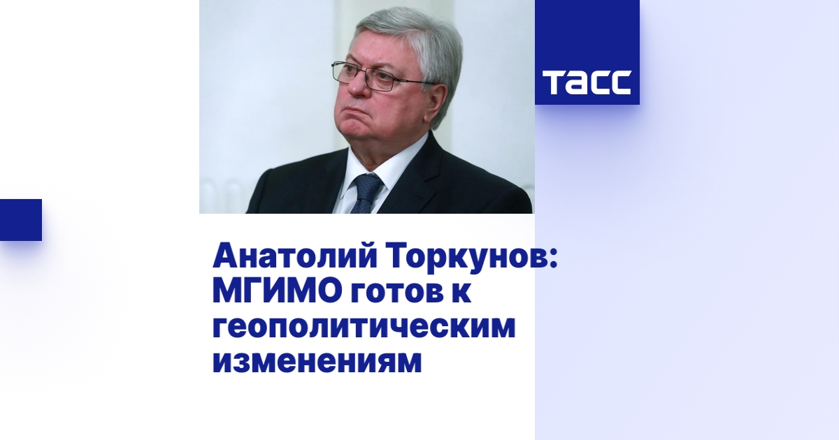Анатолий Торкунов: МГИМО готов к геополитическим изменениям - Интервью ТАСС