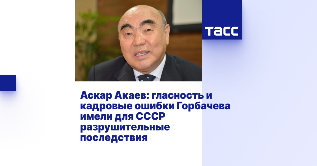 Аскар Акаев: гласность и кадровые ошибки Горбачева имели для СССР ...