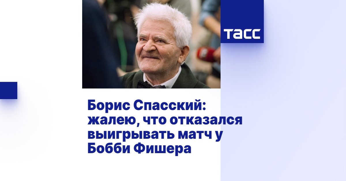 Борис Спасский: жалею, что отказался выигрывать матч у Бобби Фишера ...