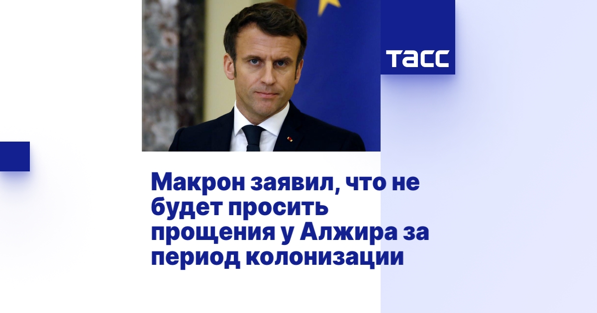 Макрон заявил, что не будет просить прощения у Алжира за период колонизации