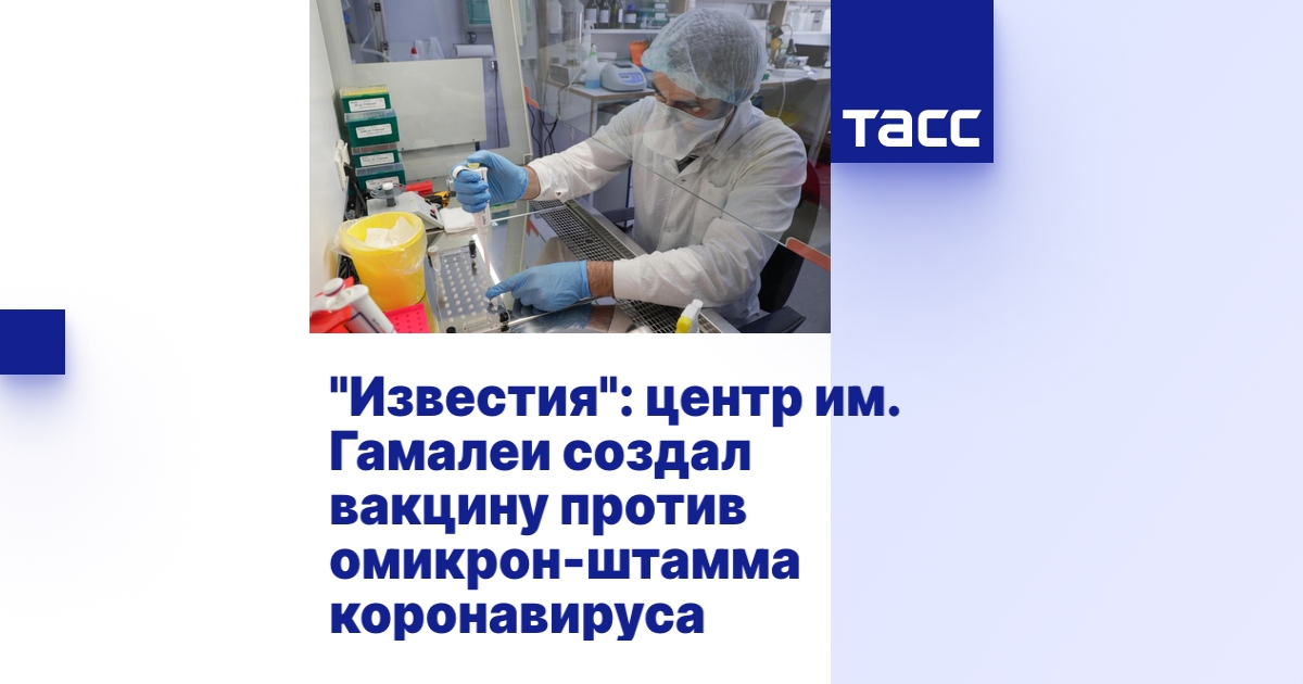 "Известия": центр им. Гамалеи создал вакцину против омикрон-штамма ...