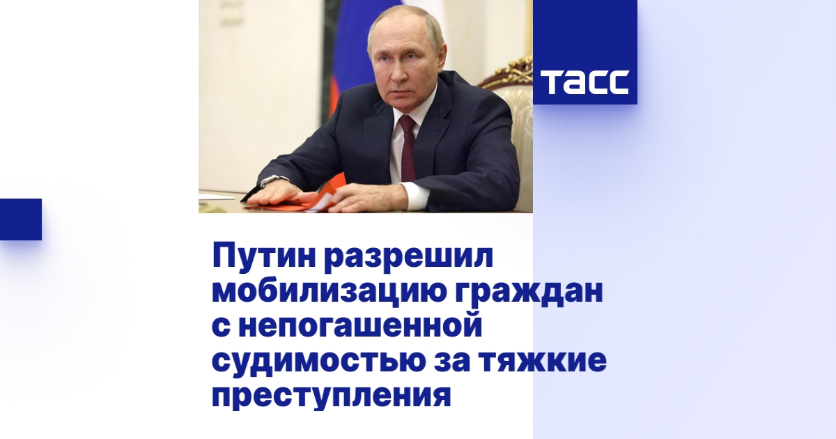 Путин разрешил мобилизацию граждан с непогашенной судимостью за тяжкие ...