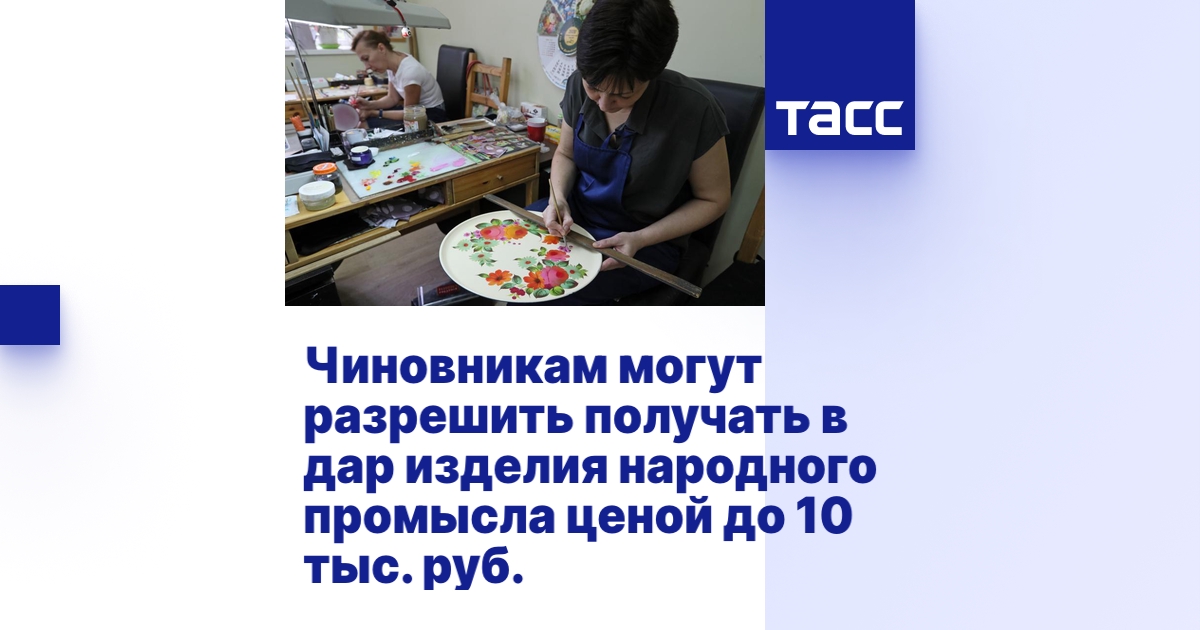 Чиновникам могут разрешить получать в дар изделия народного промысла ...