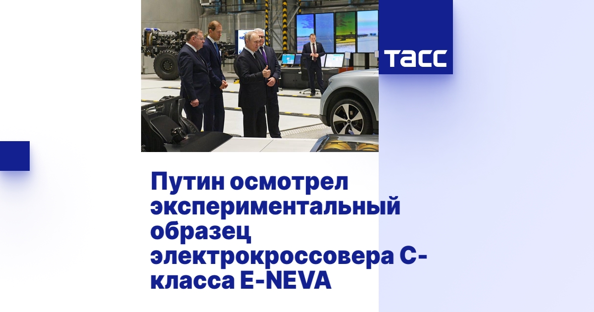 Путин осмотрел экспериментальный образец электрокроссовера С-класса E-NEVA