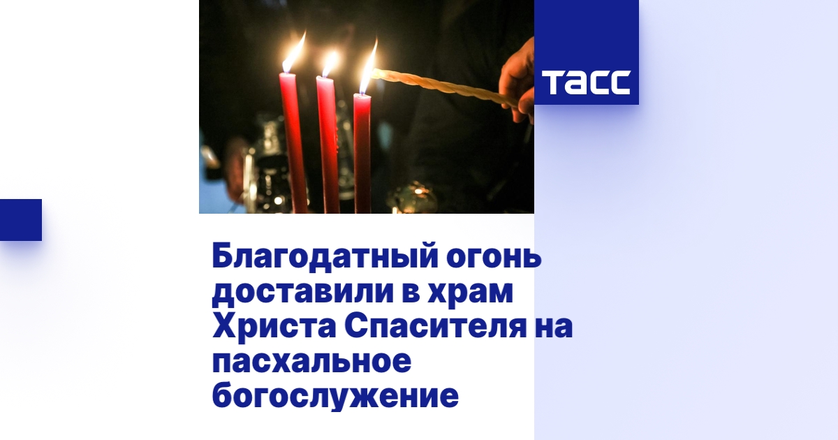 Благодатный огонь доставили в храм Христа Спасителя на пасхальное ...