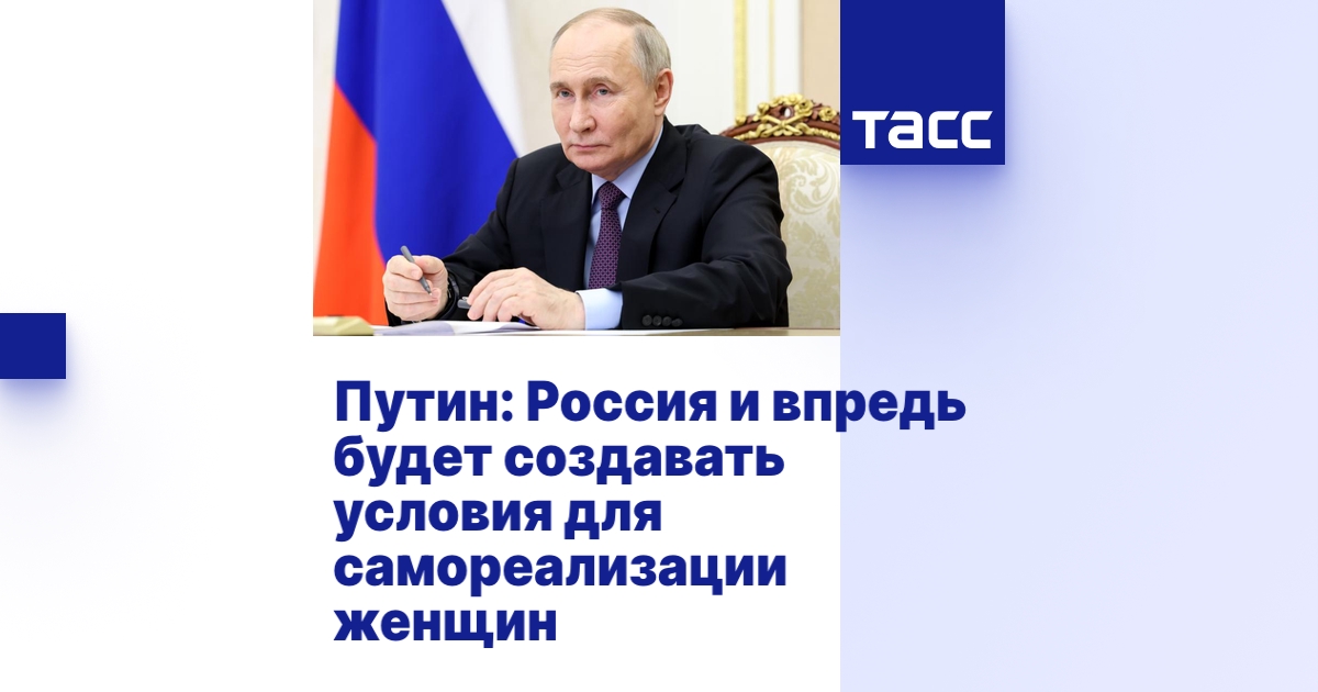 Путин: Россия и впредь будет создавать условия для самореализации женщин