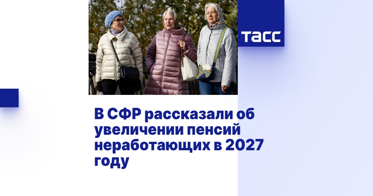 В СФР рассказали об увеличении пенсий неработающих россиян в 2027 году