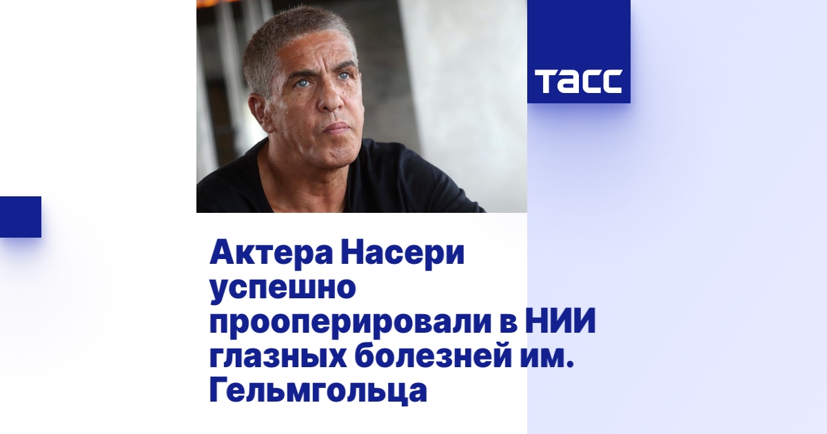 Актера Насери успешно прооперировали в НИИ глазных болезней им ...