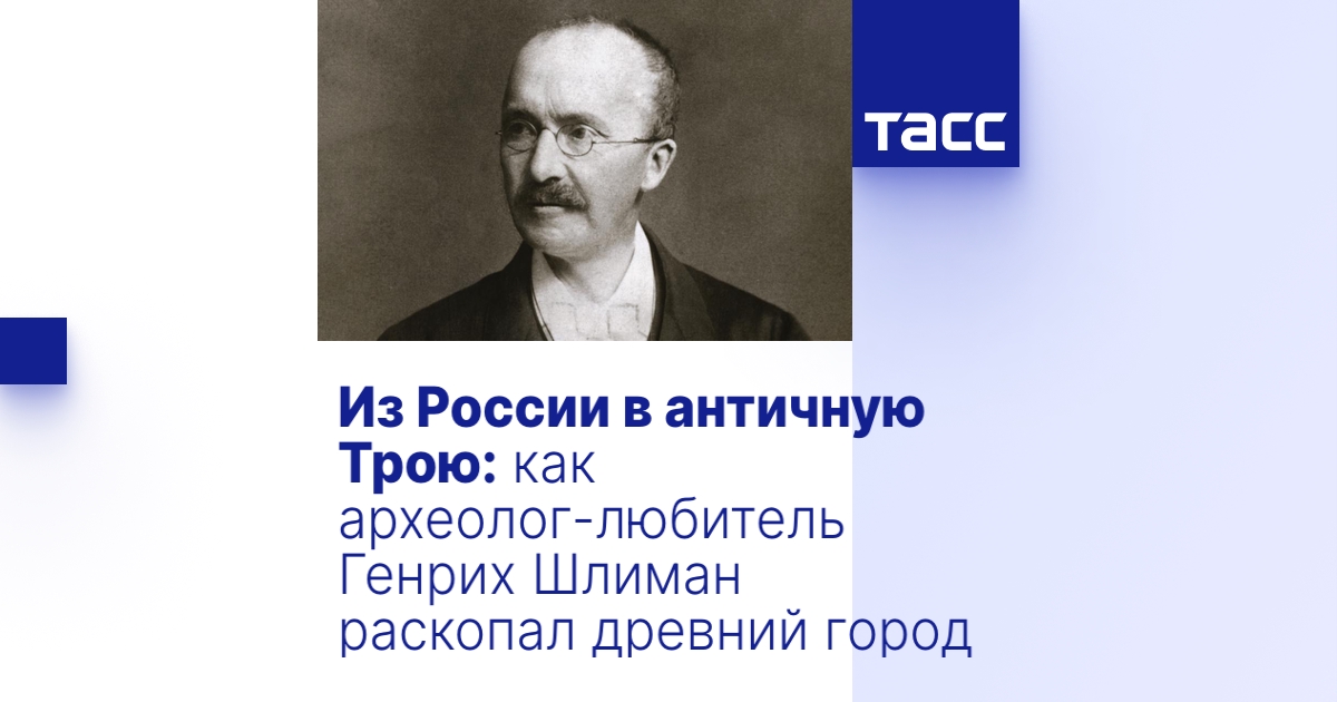Из России в античную Трою: как археолог-любитель Генрих Шлиман раскопал ...