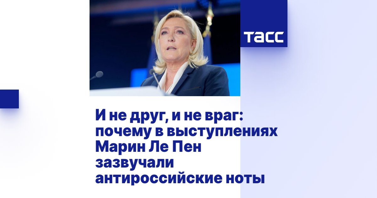 И не друг, и не враг: почему в выступлениях Марин Ле Пен зазвучали антироссийские ноты