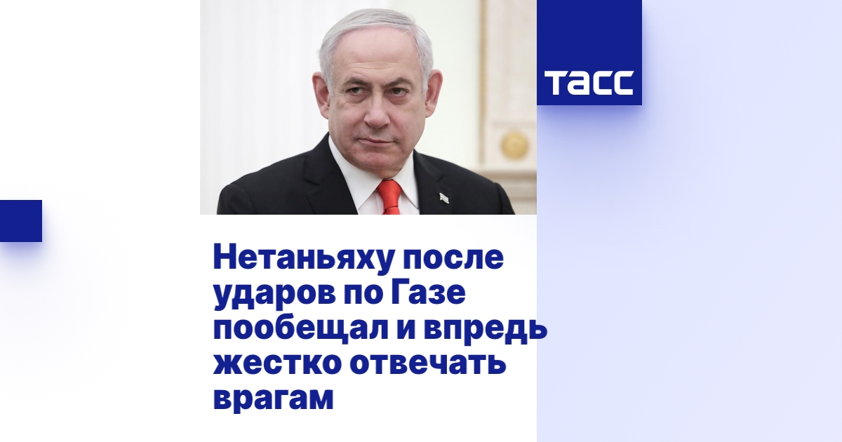 Нетаньяху после ударов по Газе пообещал и впредь жестко отвечать врагам