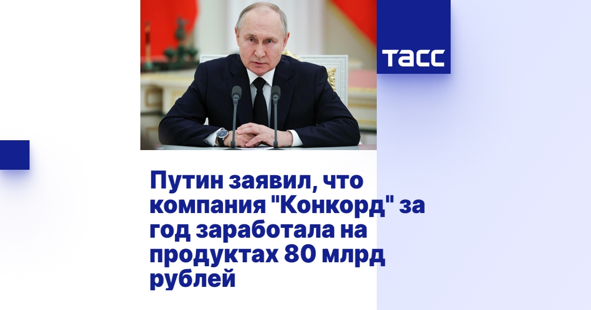 Путин заявил, что компания "Конкорд" за год заработала на продуктах 80 ...