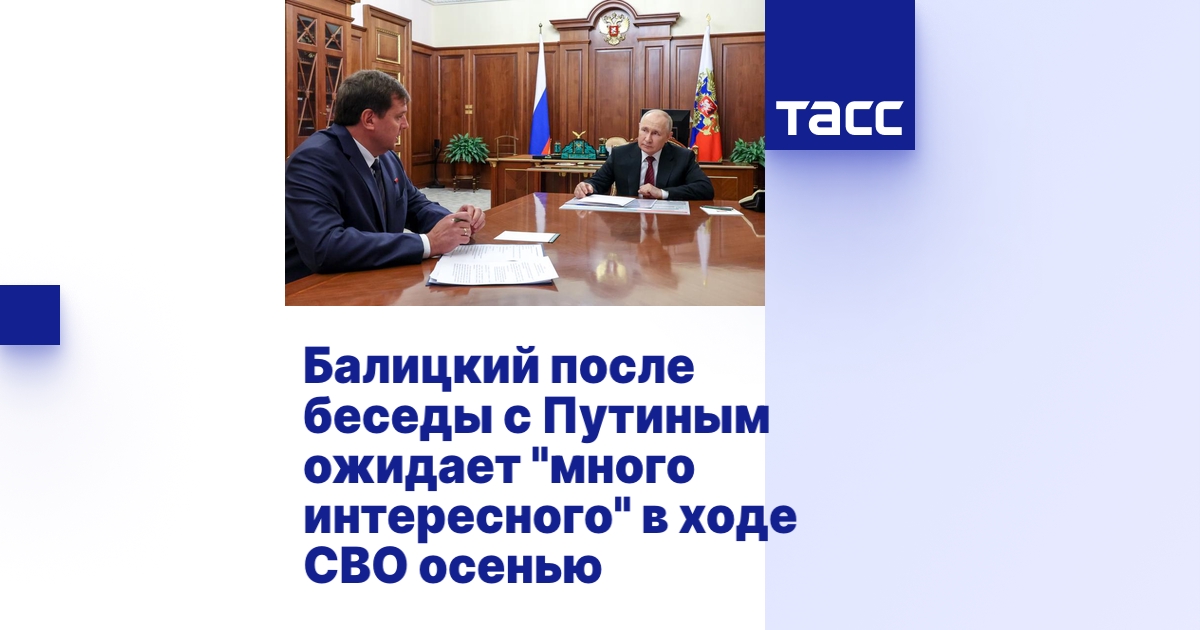 Балицкий после беседы с Путиным ожидает "много интересного" в ходе СВО ...
