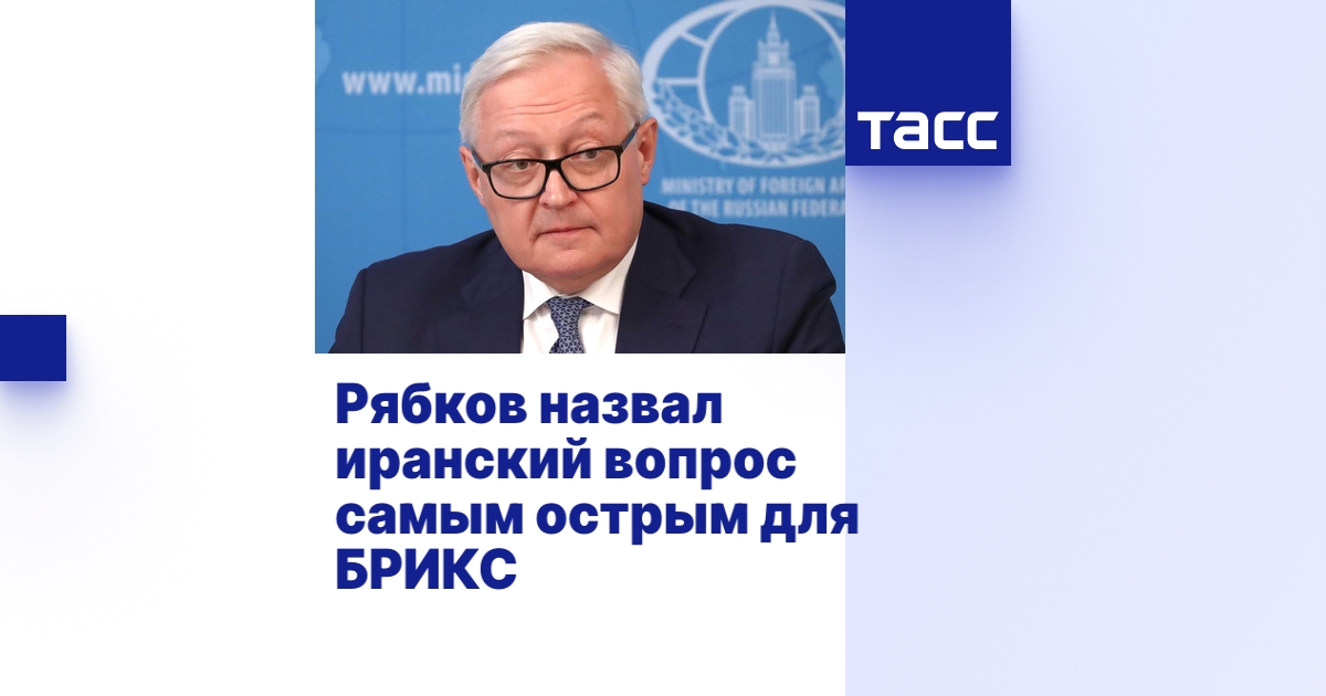 Рябков назвал иранский вопрос самым острым для БРИКС
