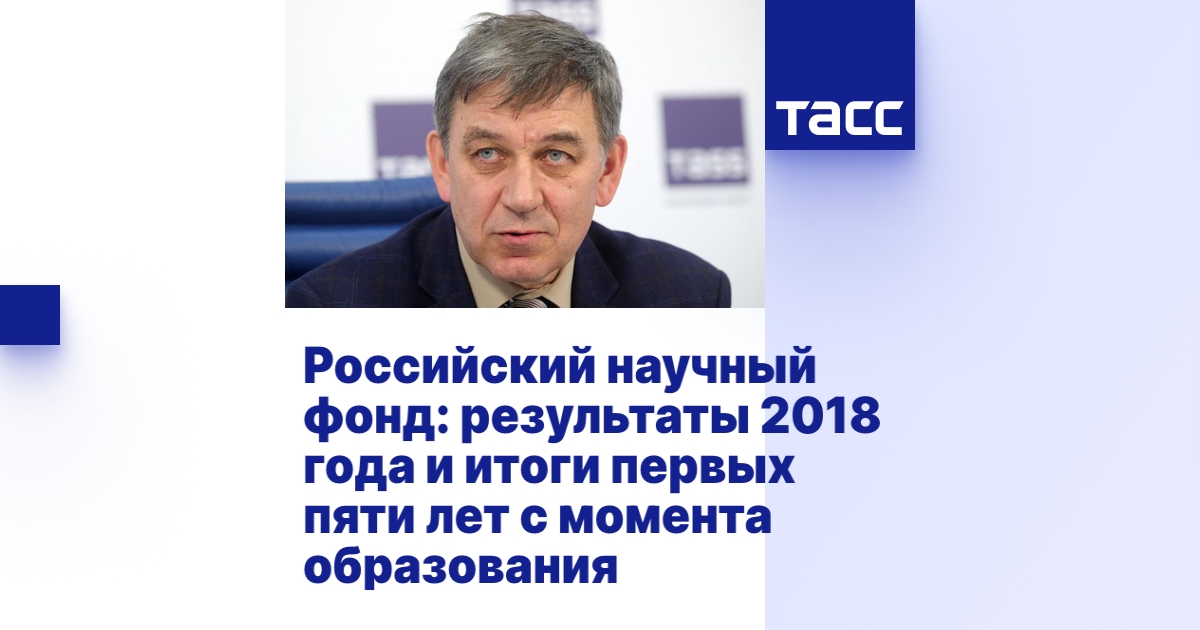 Российский научный фонд: результаты 2018 года и итоги первых пяти лет с ...