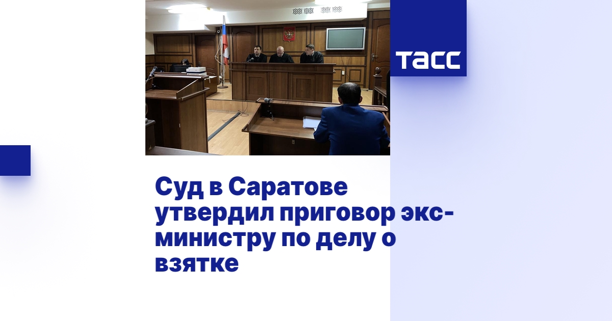 Суд в Саратове утвердил приговор экс-министру по делу о взятке