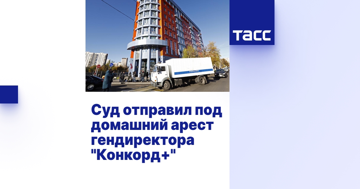 Суд отправил под домашний арест гендиректора "Конкорд+"