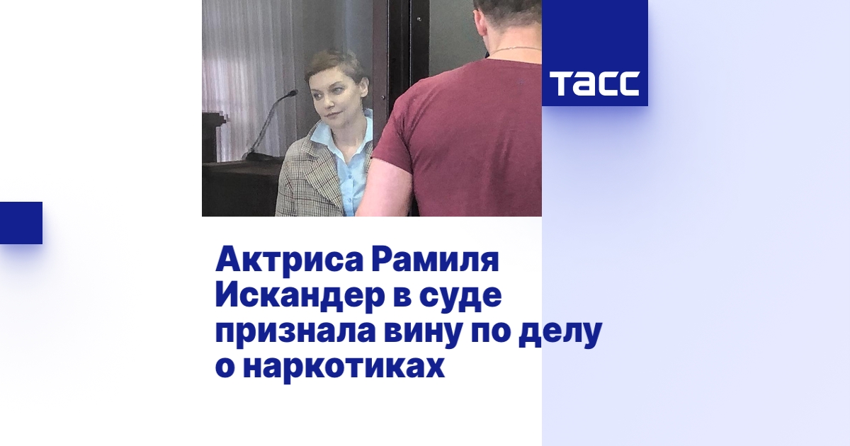 Актриса Рамиля Искандер в суде признала вину по делу о наркотиках