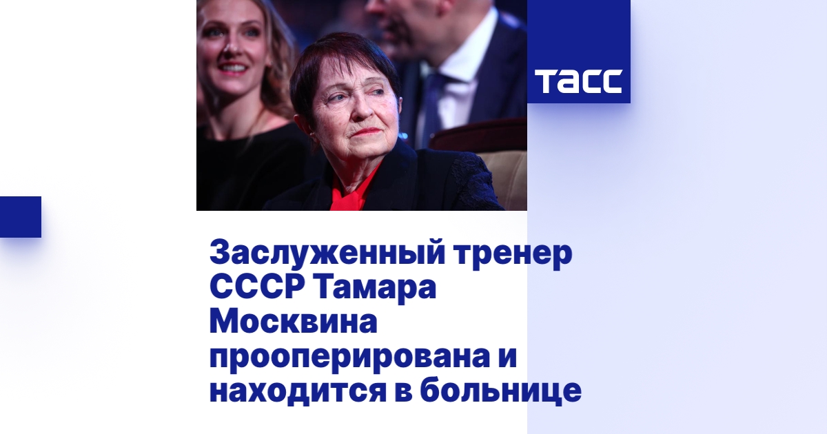 Заслуженный тренер СССР Тамара Москвина прооперирована и находится в ...