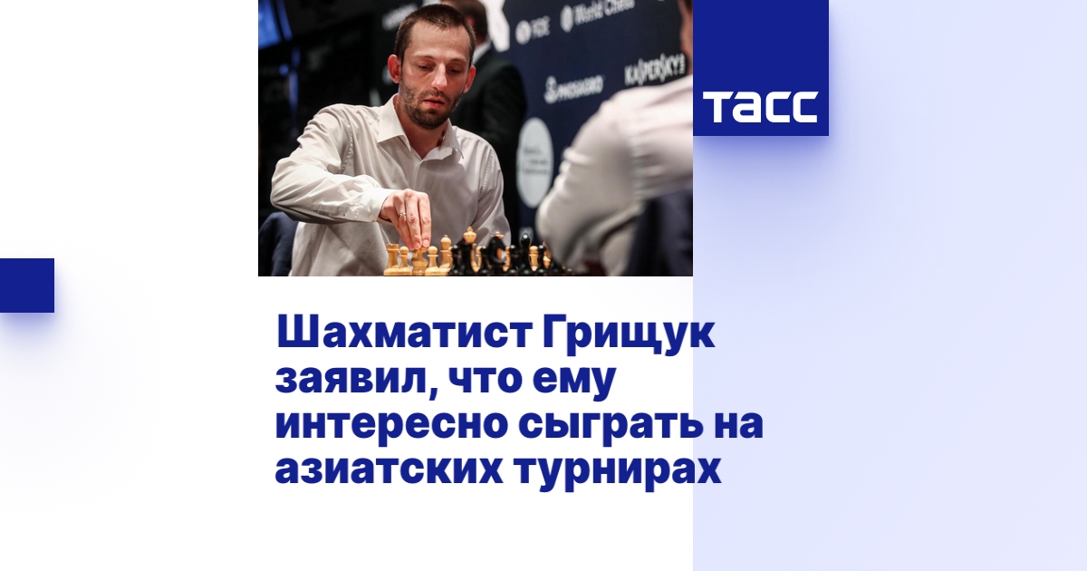 Шахматист Грищук заявил, что ему интересно сыграть на азиатских турнирах