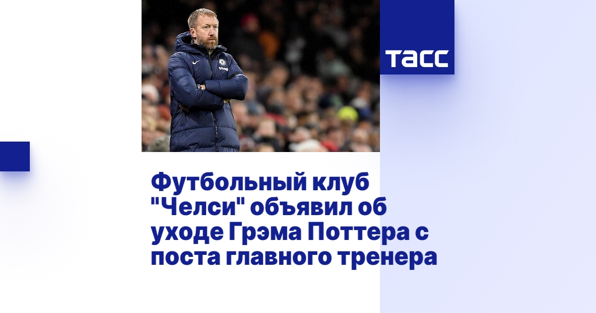 Футбольный клуб "Челси" объявил об уходе Грэма Поттера с поста главного ...
