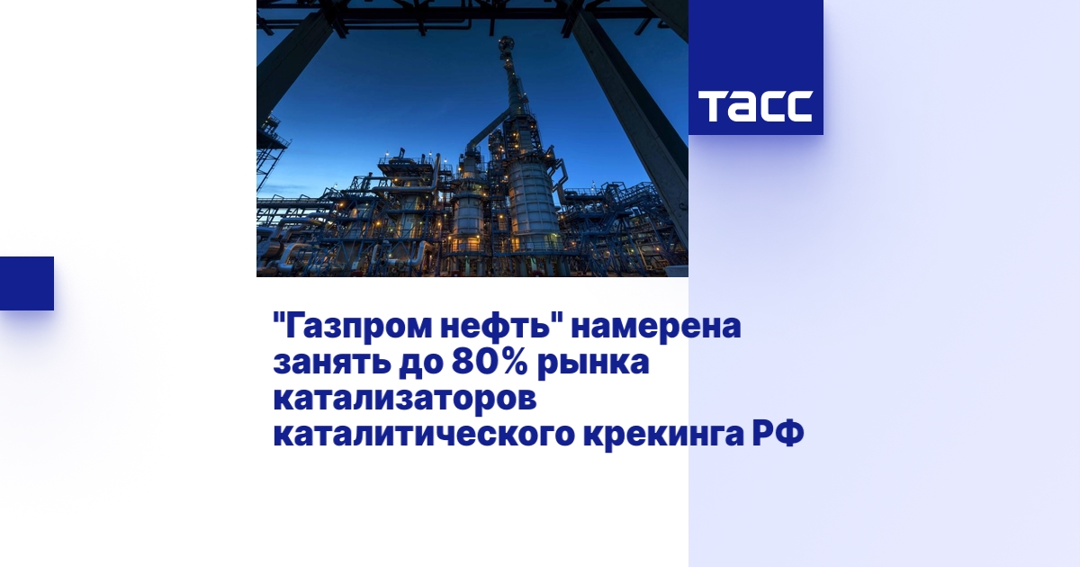 "Газпром нефть" намерена занять до 80% рынка катализаторов ...