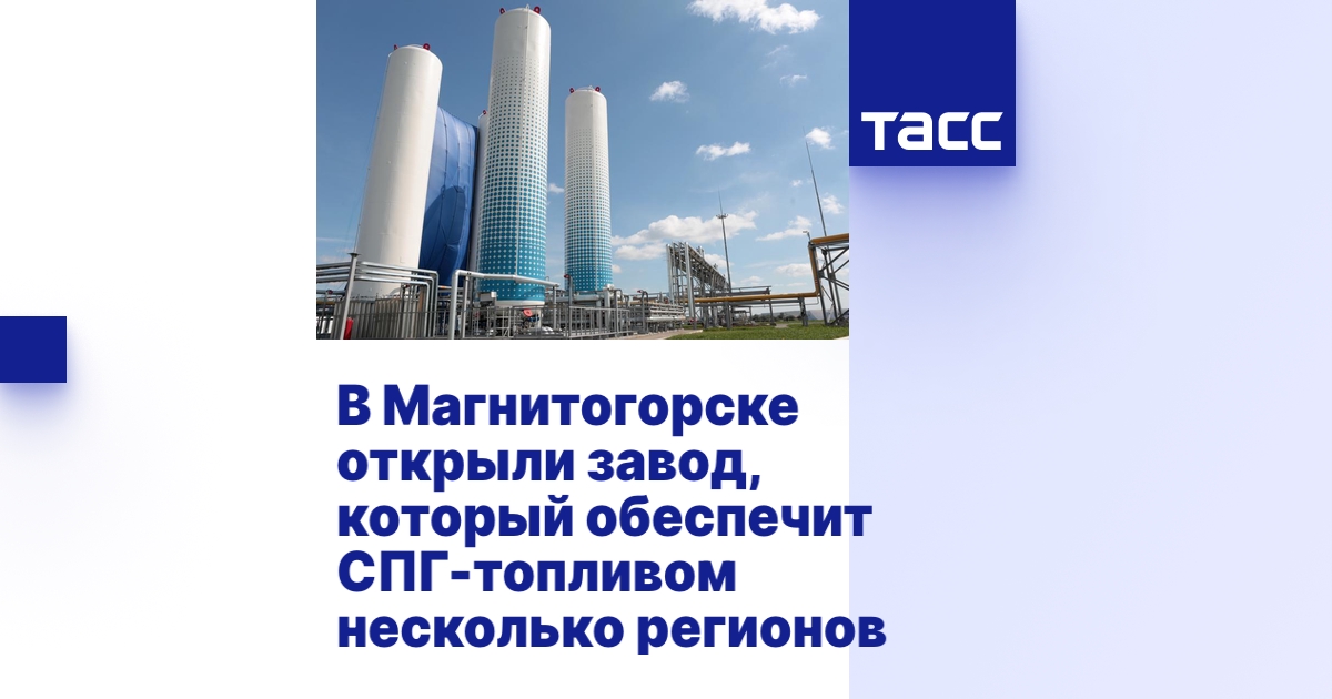 В Магнитогорске открыли завод, который обеспечит СПГ-топливом несколько ...